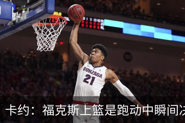 卡约：福克斯上篮是跑动中瞬间决定的 上篮肯定比罚球容易