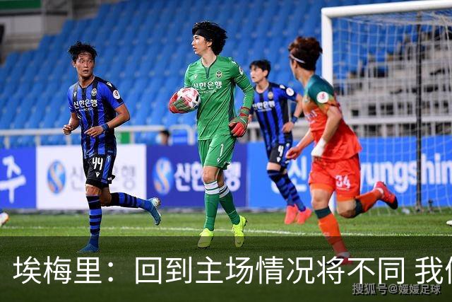 埃梅里：回到主场情况将不同 我们会有更多机会