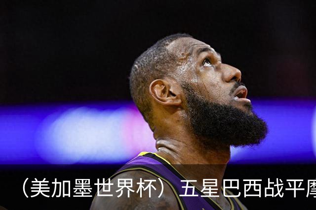 （美加墨世界杯）五星巴西战平摩洛哥 圣保罗球迷仍充满信心