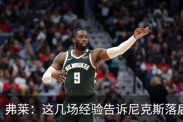 弗莱：这几场经验告诉尼克斯落后多少都别放弃 马刺总会累的